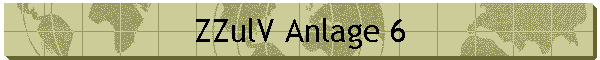 ZZulV Anlage 6